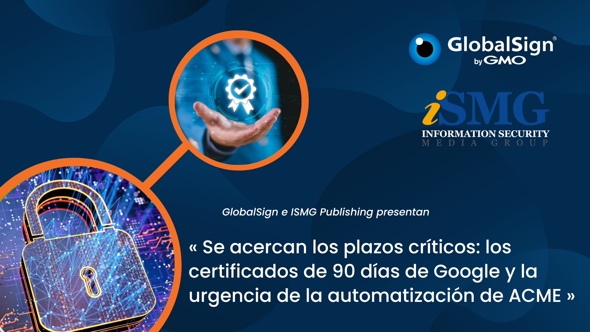 GMO GlobalSign y ISMG Publishing presentan :  «Se acercan los plazos críticos: los certificados de 90 días de Google y la urgencia de la automatización de ACME»